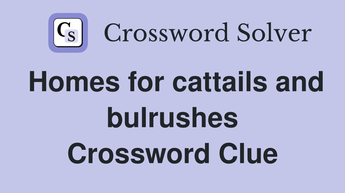 Homes for cattails and bulrushes Crossword Clue