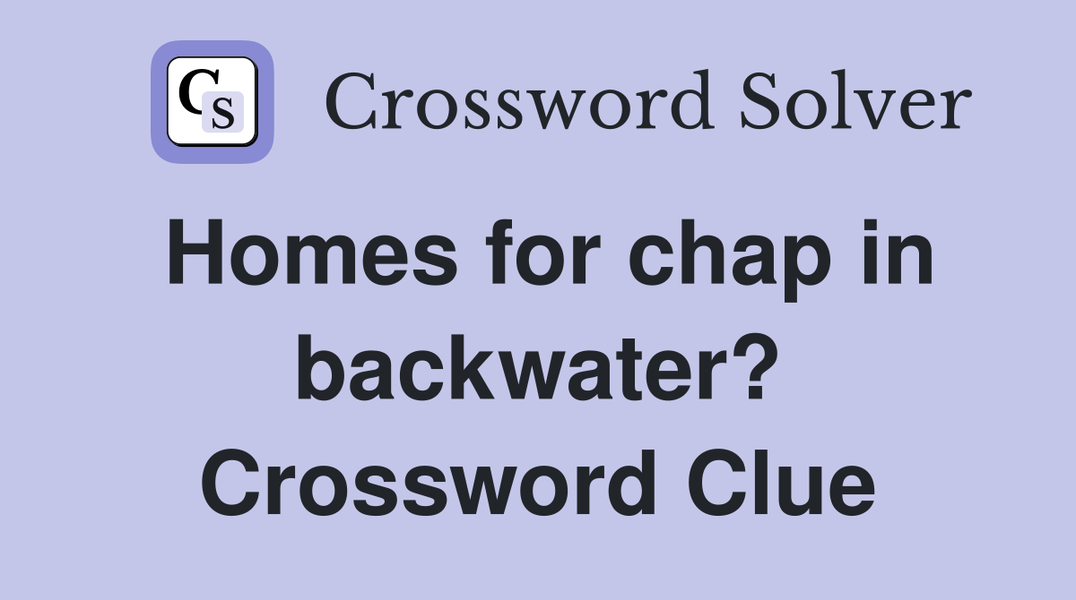 Homes for chap in backwater? Crossword Clue