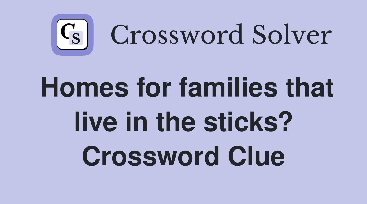 Homes for families that live in the sticks? Crossword Clue