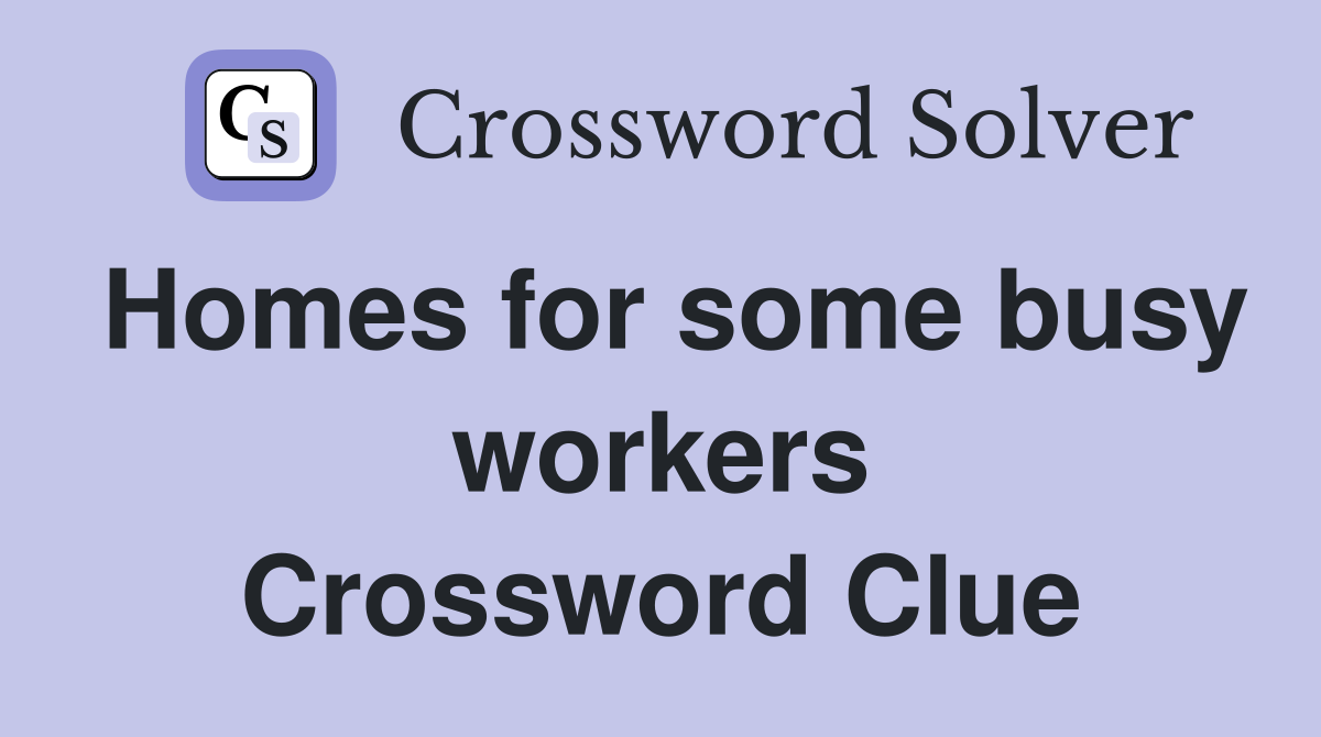 Homes for some busy workers Crossword Clue
