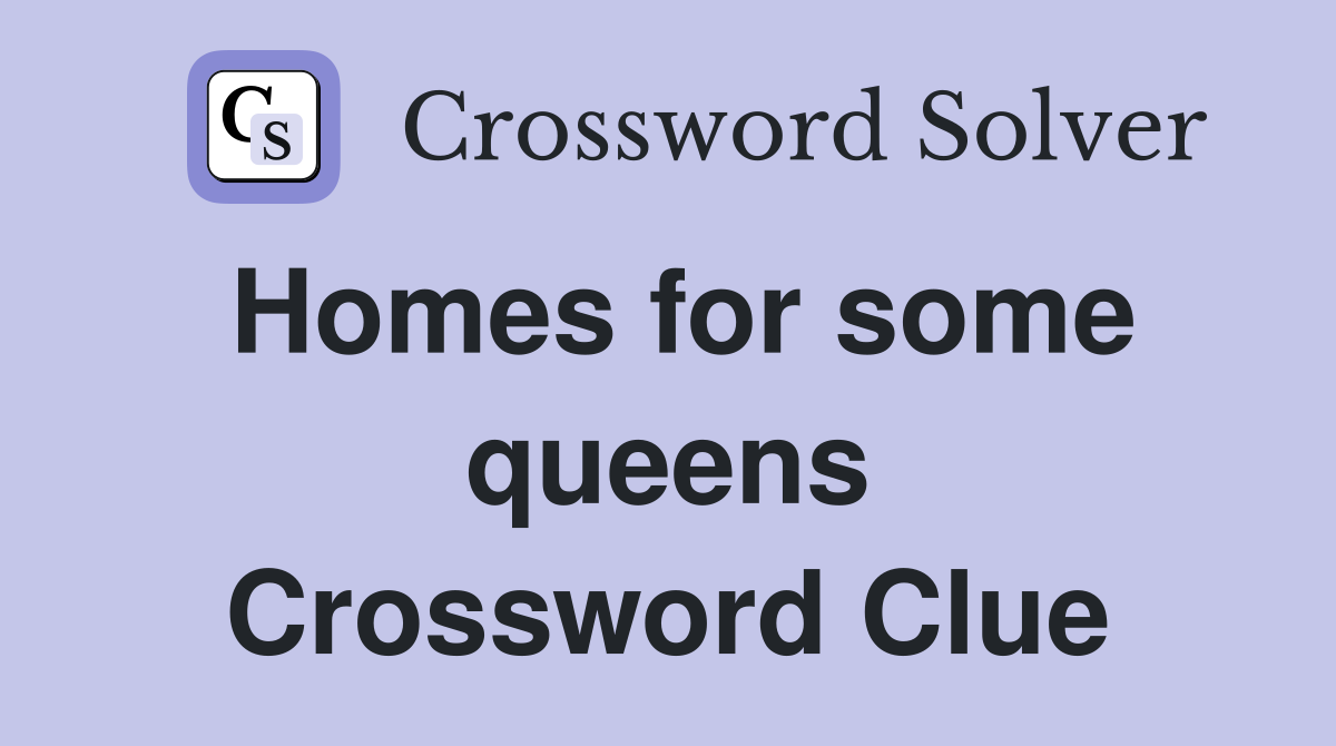 Homes for some queens Crossword Clue