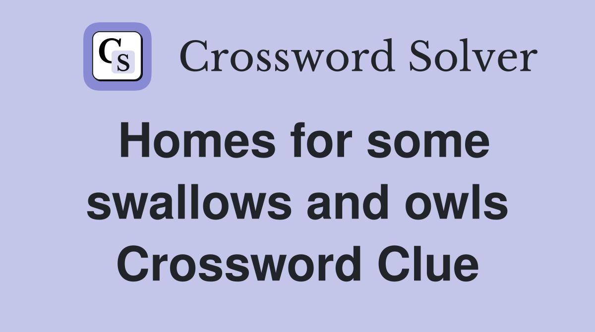 Homes for some swallows and owls Crossword Clue