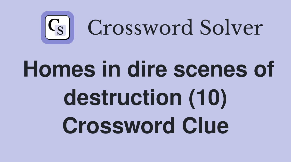 Homes in dire scenes of destruction (10) Crossword Clue