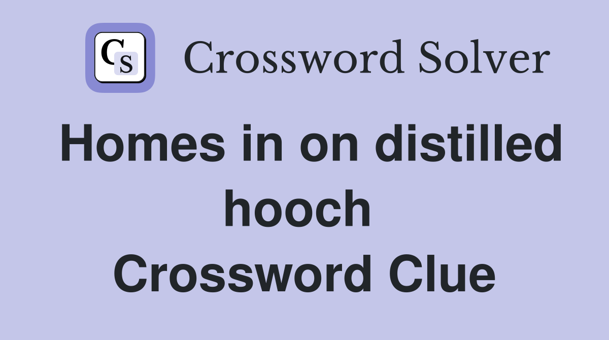 Homes in on distilled hooch  Crossword Clue
