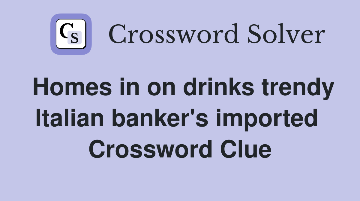Homes in on drinks trendy Italian banker's imported  Crossword Clue