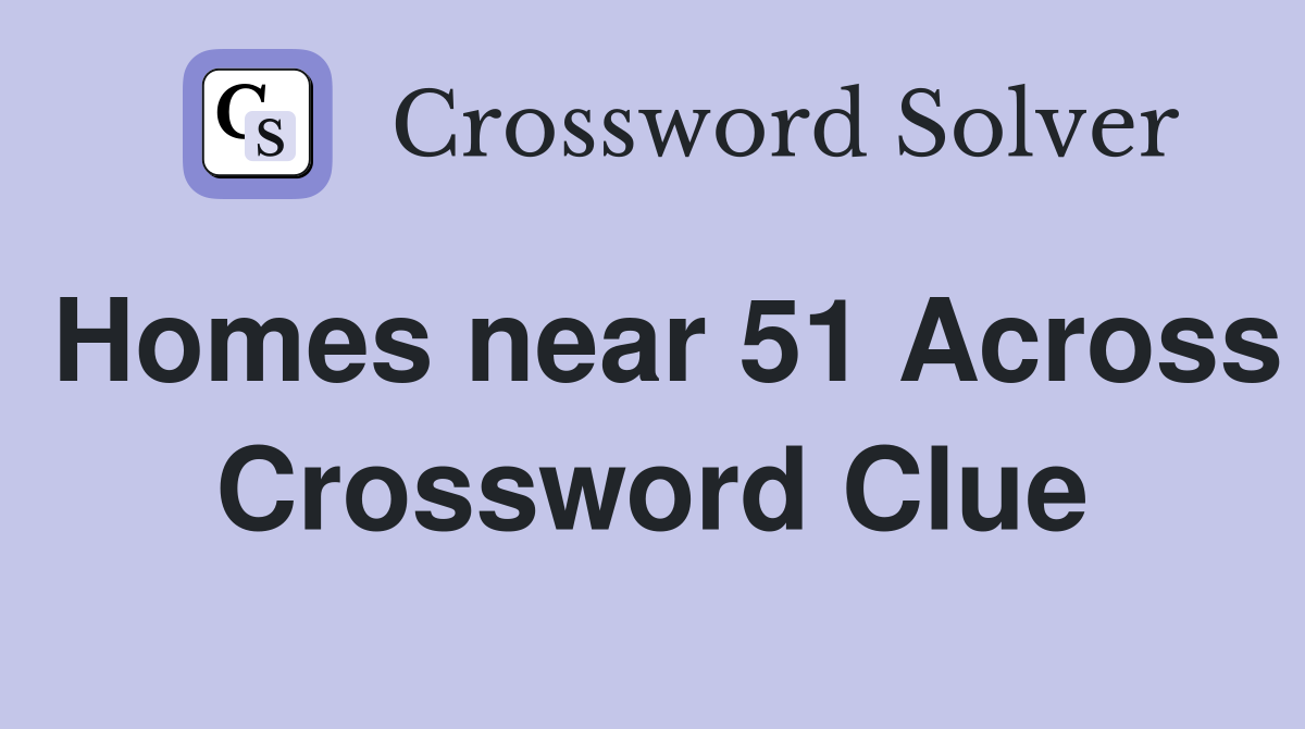 Homes near 51 Across Crossword Clue