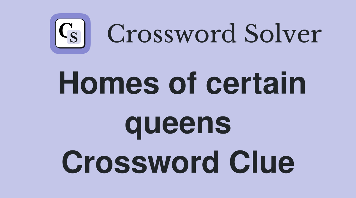 Homes of certain queens Crossword Clue