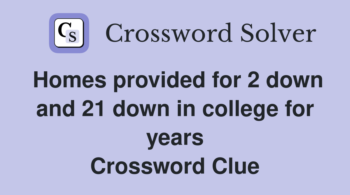 Homes provided for 2 down and 21 down in college for years Crossword Clue