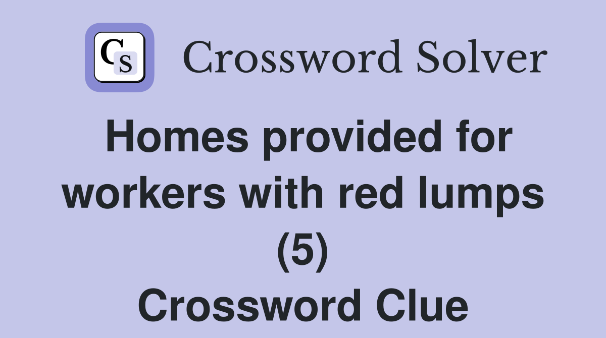 Homes provided for workers with red lumps (5) Crossword Clue
