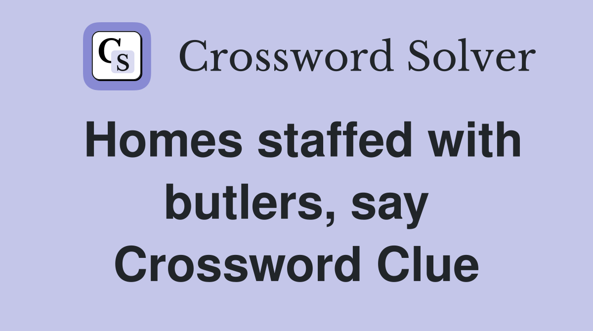 Homes staffed with butlers, say Crossword Clue