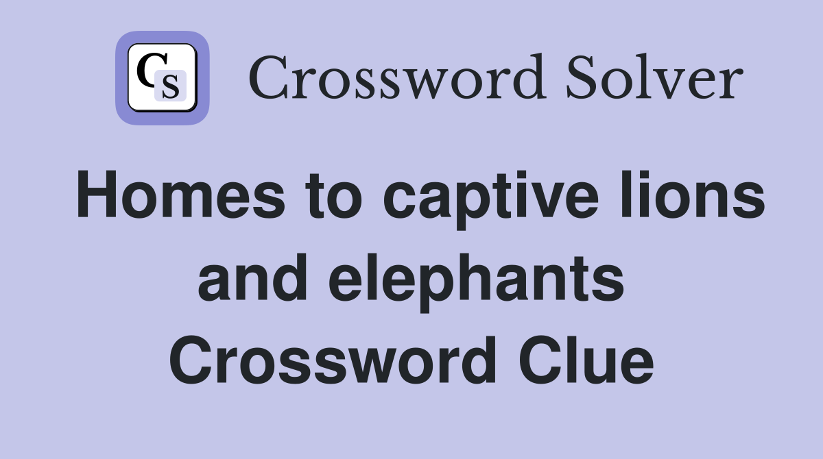Homes to captive lions and elephants Crossword Clue