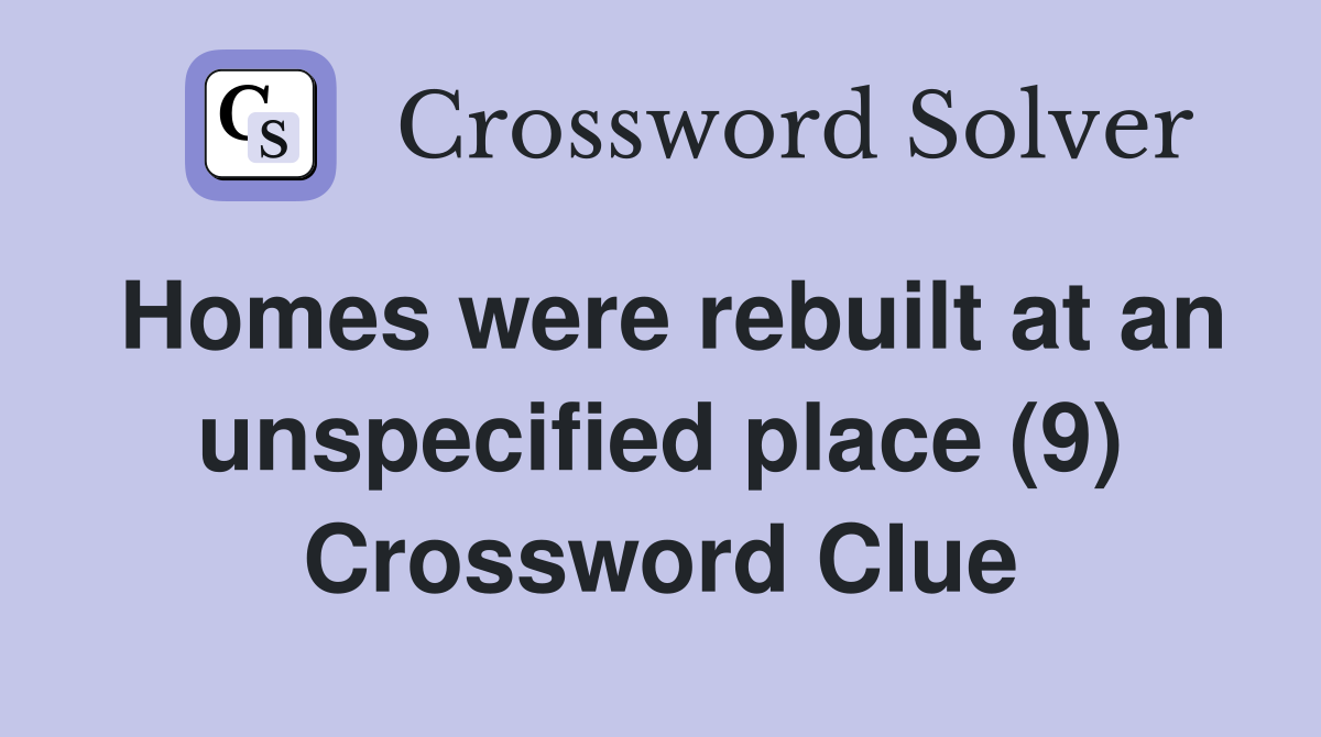 Homes were rebuilt at an unspecified place (9) Crossword Clue