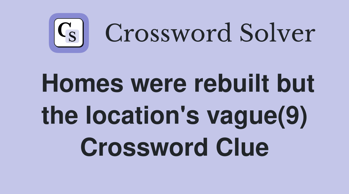Homes were rebuilt but the location's vague(9) Crossword Clue