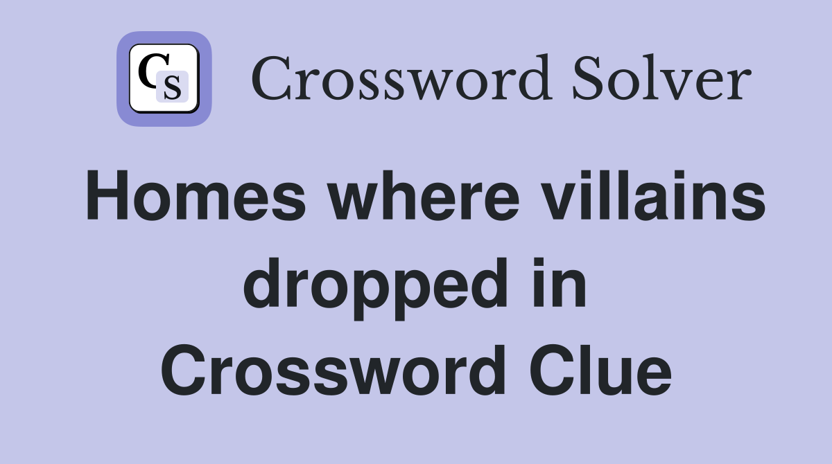 Homes where villains dropped in Crossword Clue
