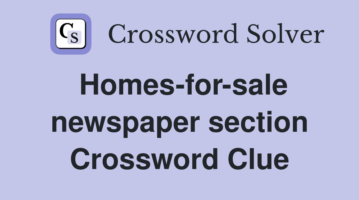 Homes-for-sale newspaper section Crossword Clue
