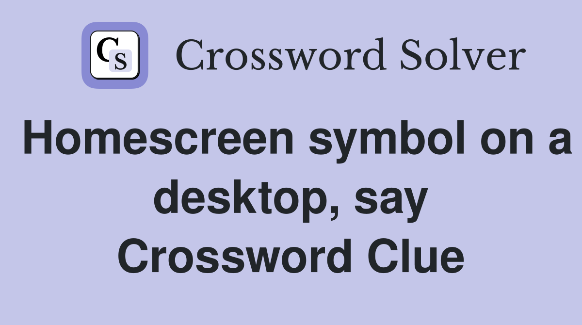 Homescreen symbol on a desktop, say Crossword Clue