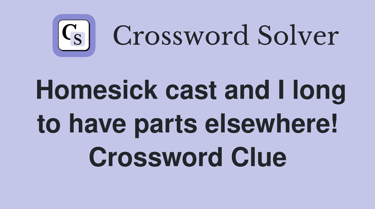 Homesick cast and I long to have parts elsewhere! Crossword Clue