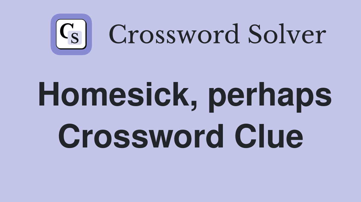 Homesick, perhaps Crossword Clue