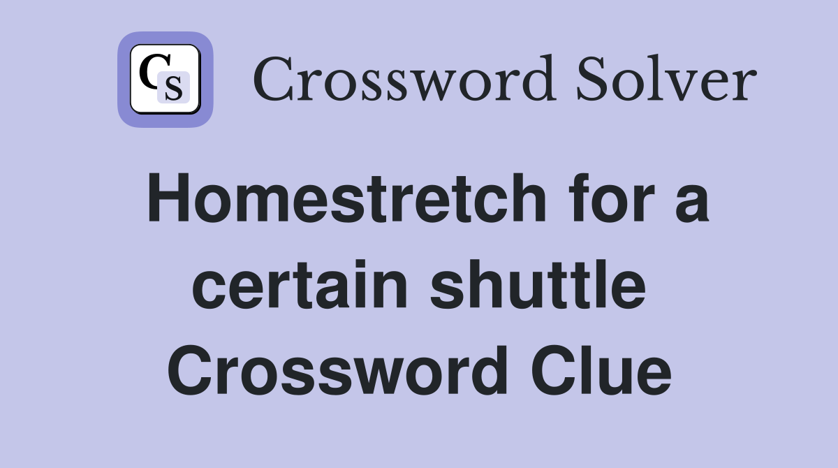 Homestretch for a certain shuttle Crossword Clue