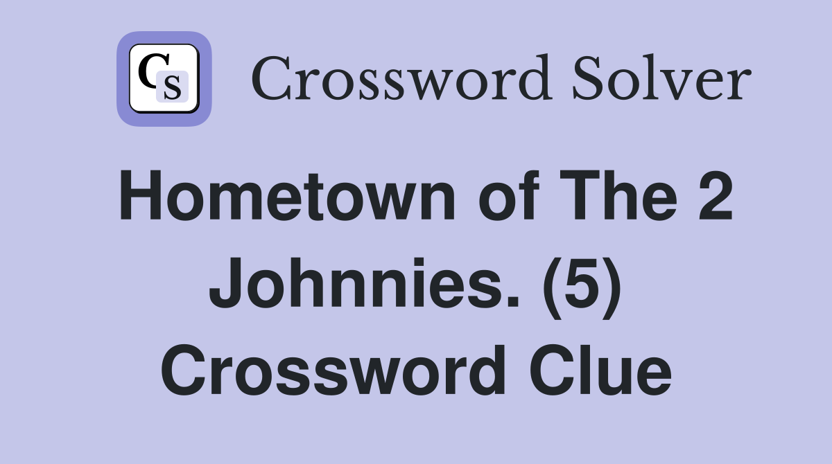 Hometown of The 2 Johnnies. (5) Crossword Clue