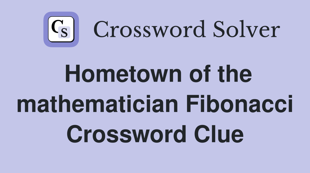 Hometown of the mathematician Fibonacci Crossword Clue