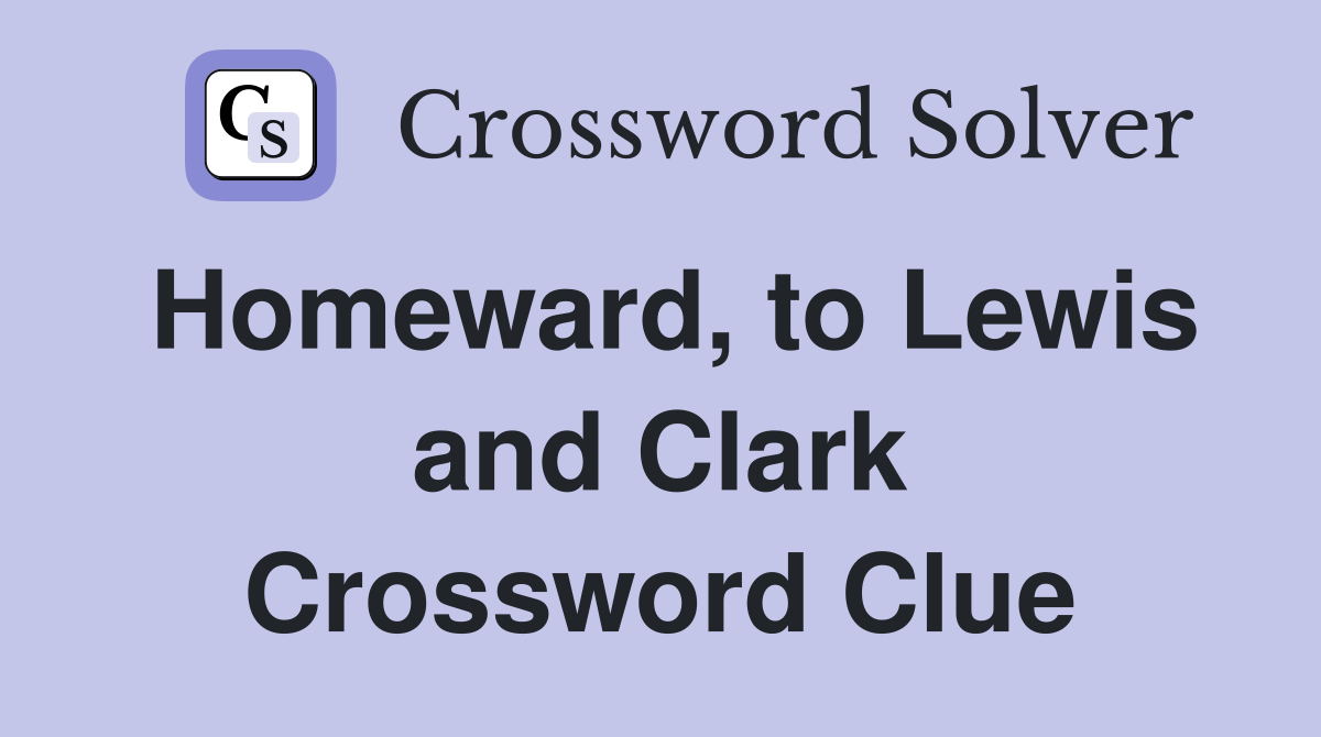 Homeward, to Lewis and Clark Crossword Clue