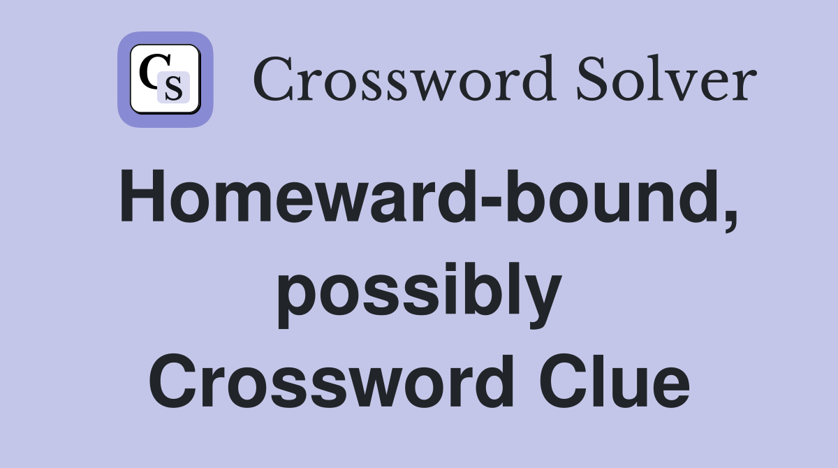 Homeward-bound, possibly Crossword Clue