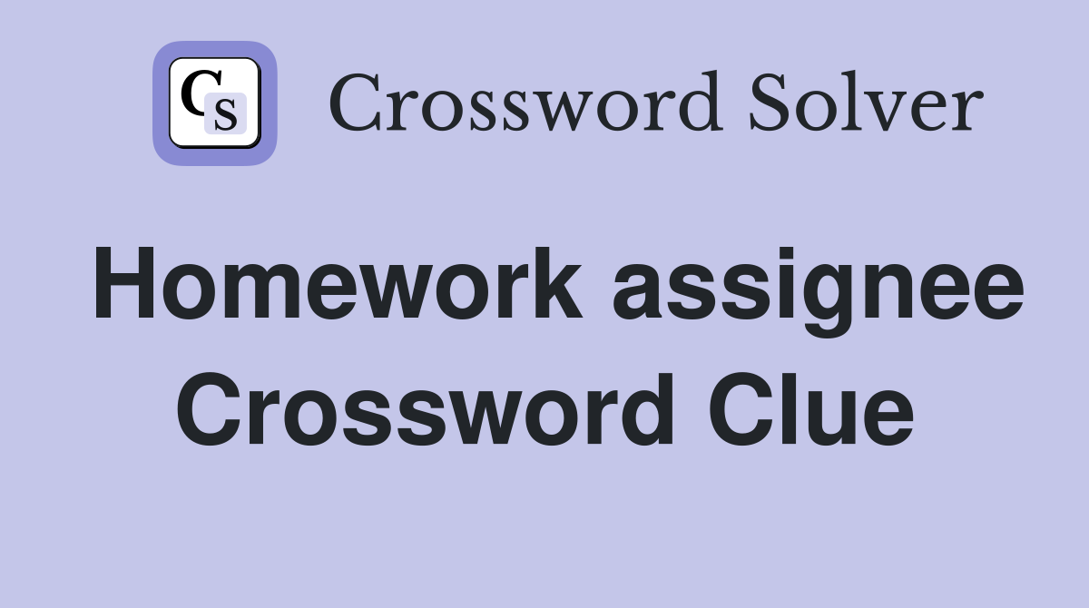 Homework assignee Crossword Clue