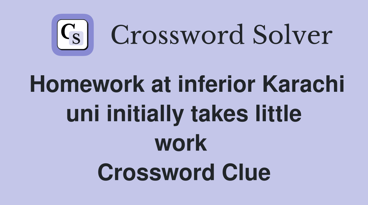 Homework at inferior Karachi uni initially takes little work  Crossword Clue