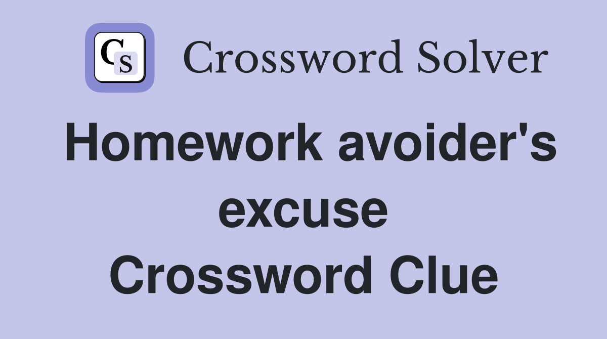 Homework avoider's excuse Crossword Clue