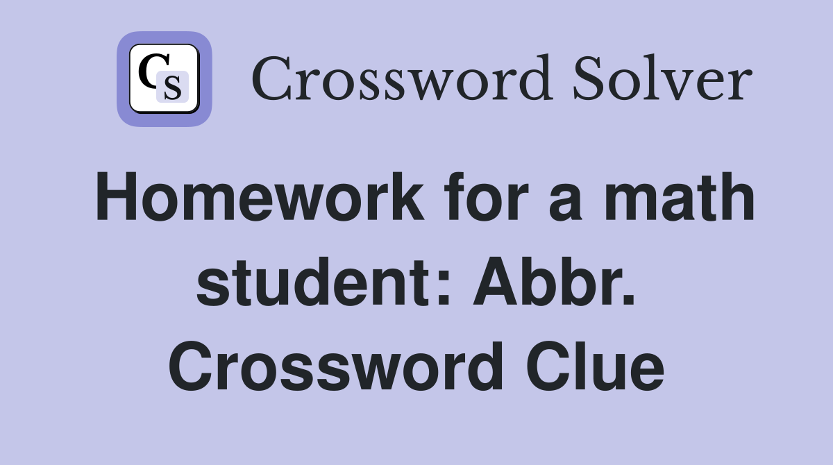 Homework for a math student: Abbr. Crossword Clue
