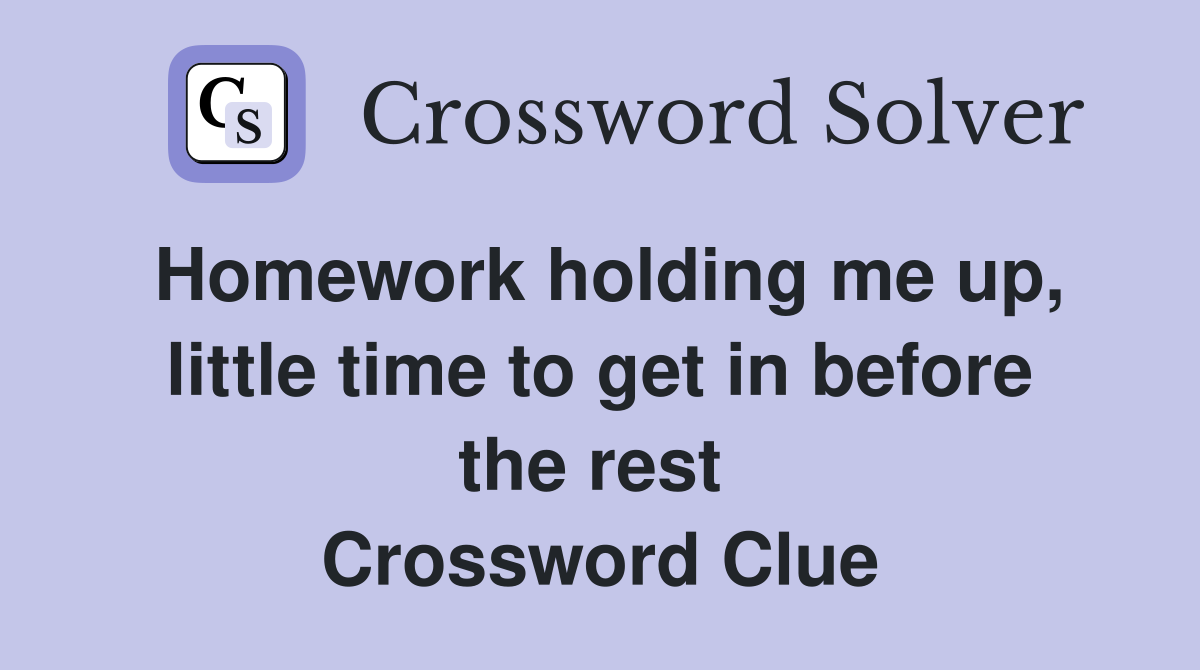 Homework holding me up, little time to get in before the rest  Crossword Clue