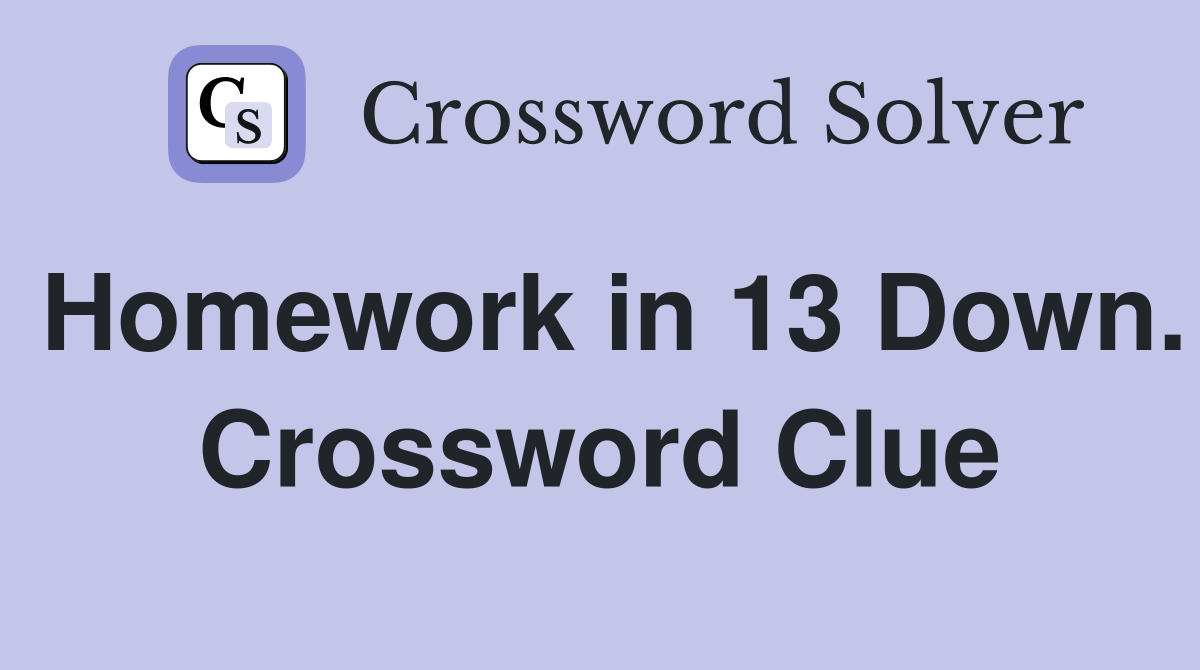 Homework in 13 Down. Crossword Clue