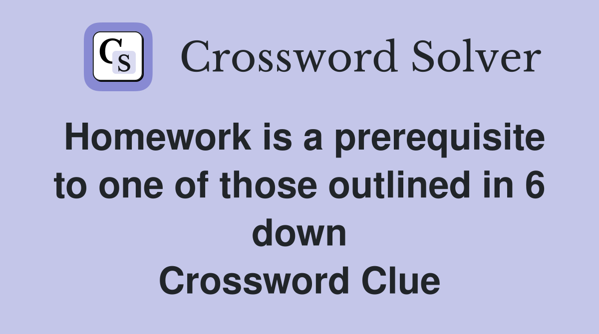 Homework is a prerequisite to one of those outlined in 6 down Crossword Clue