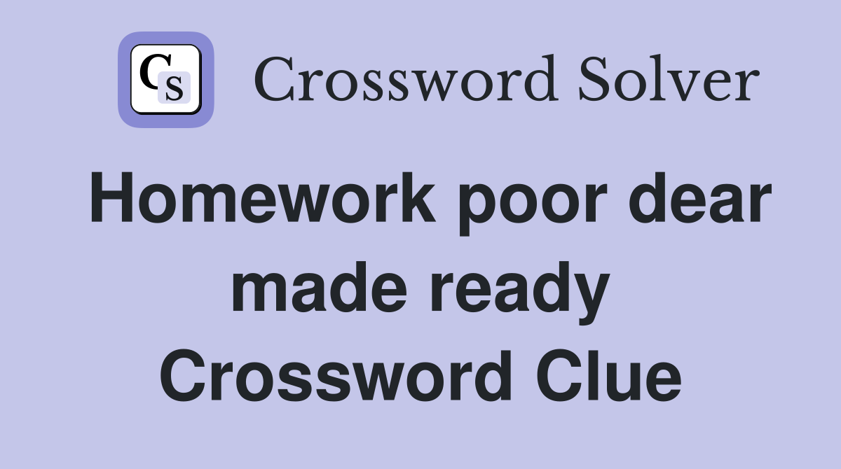 Homework poor dear made ready Crossword Clue