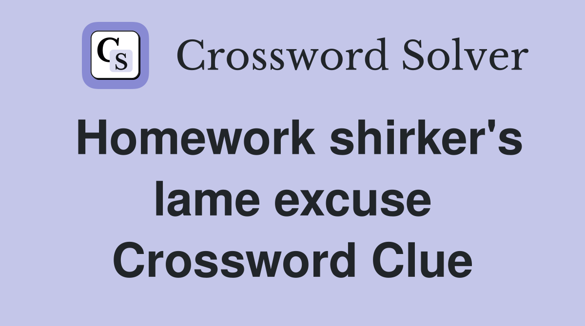 Homework shirker's lame excuse Crossword Clue