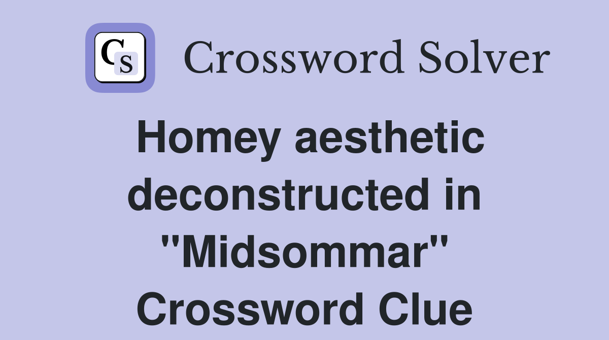 Homey aesthetic deconstructed in "Midsommar" Crossword Clue