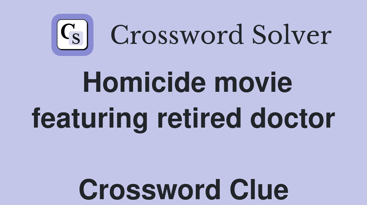Homicide movie featuring retired doctor  Crossword Clue