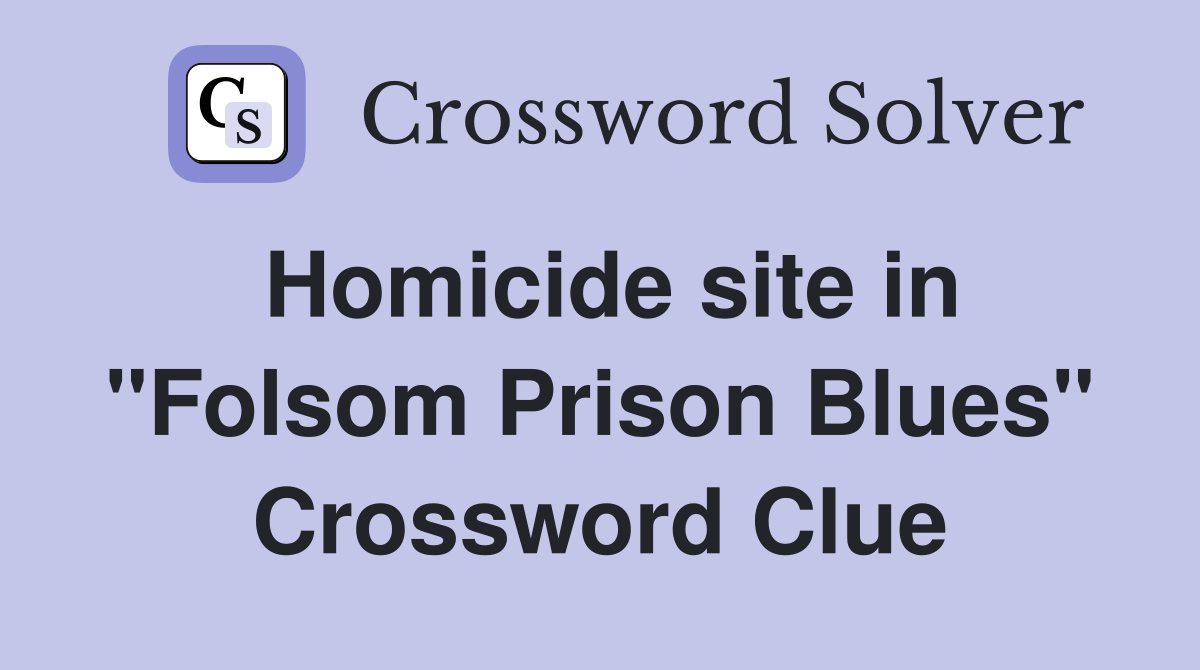 Homicide site in "Folsom Prison Blues" Crossword Clue