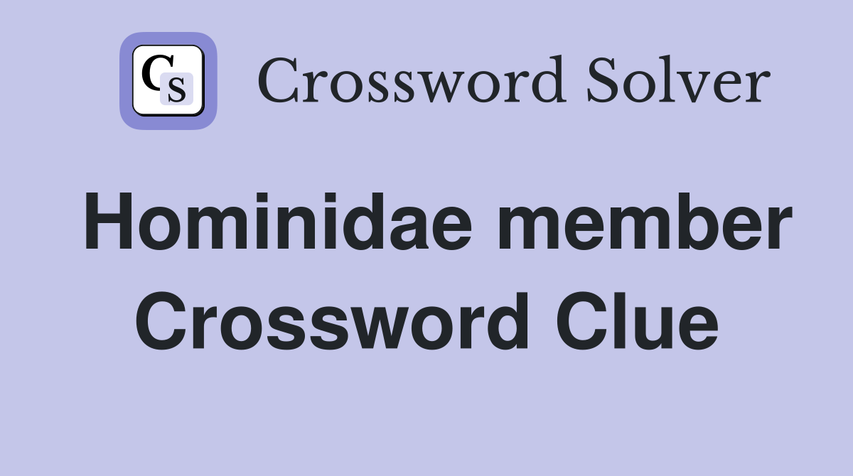 Hominidae member Crossword Clue