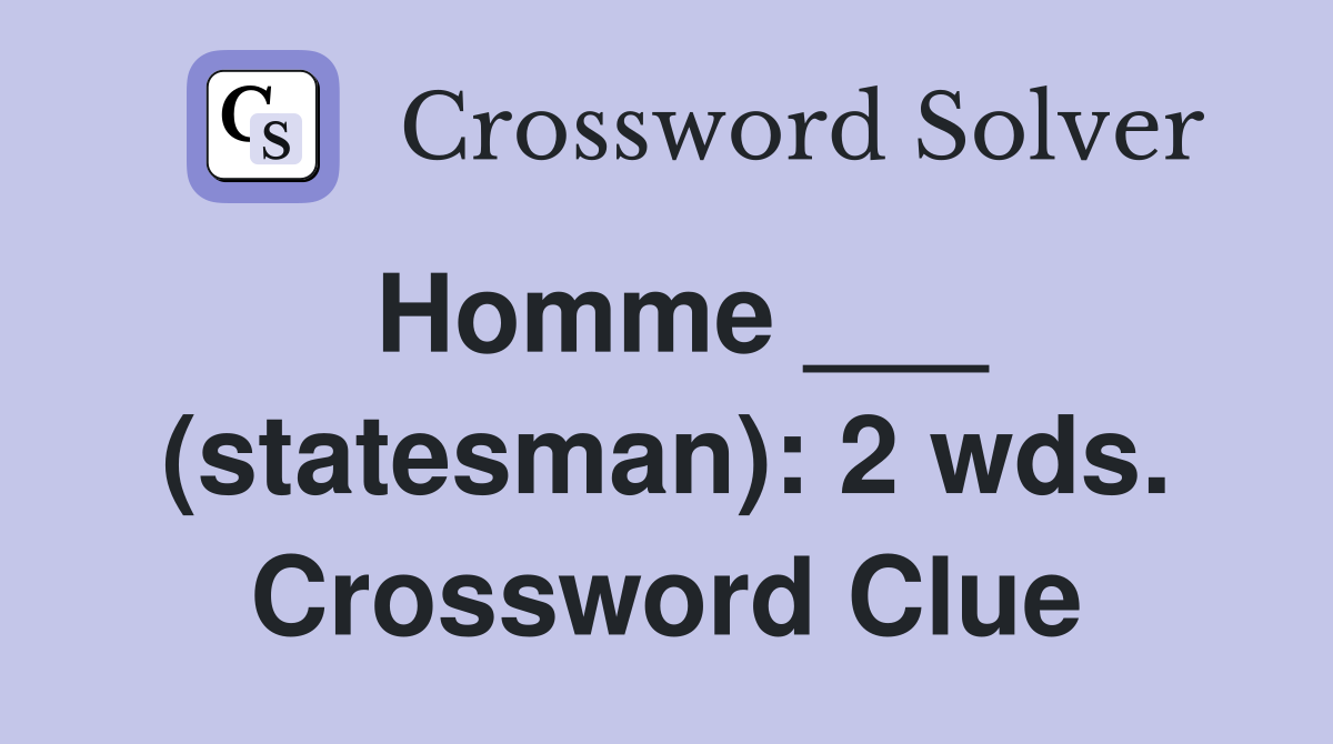 Homme ___ (statesman): 2 wds. Crossword Clue