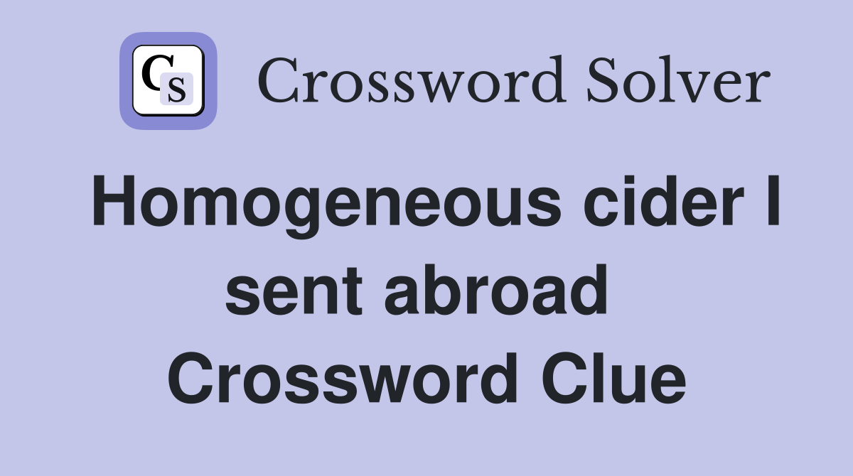 Homogeneous cider I sent abroad  Crossword Clue