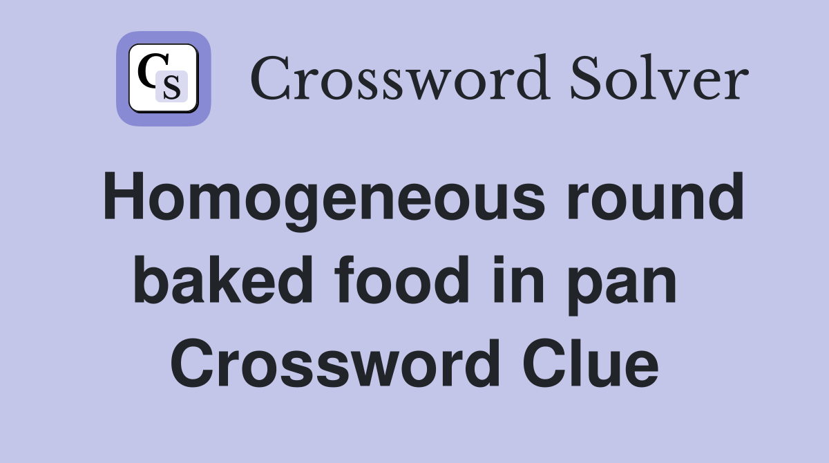 Homogeneous round baked food in pan  Crossword Clue