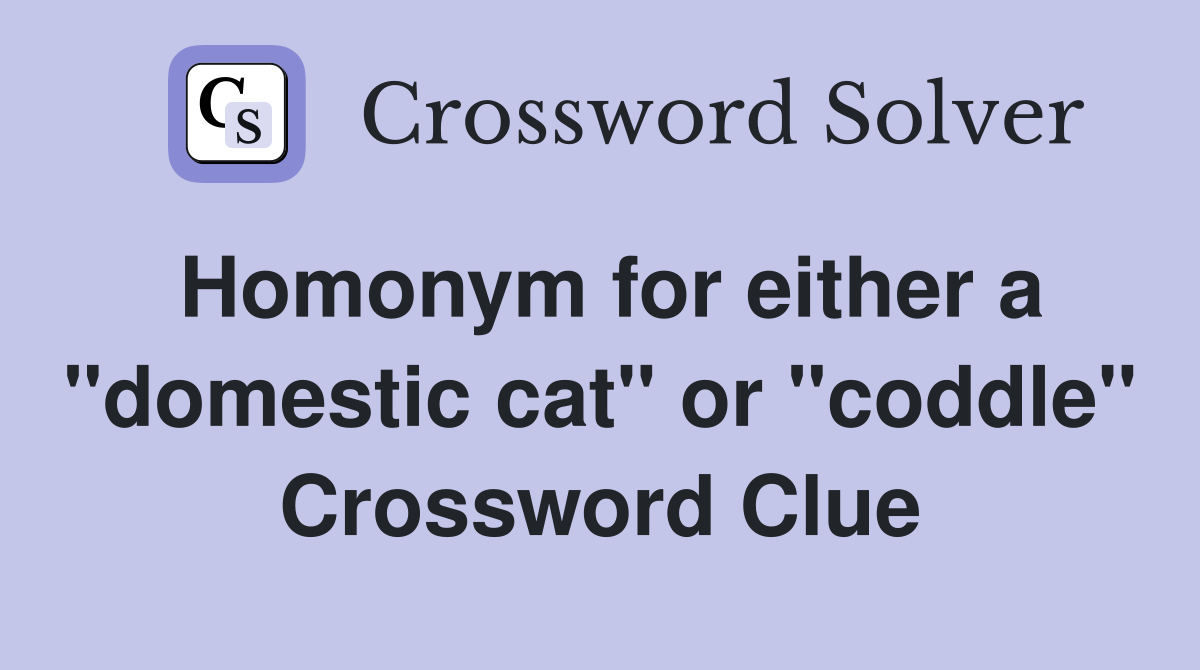 Homonym for either a "domestic cat" or "coddle" Crossword Clue