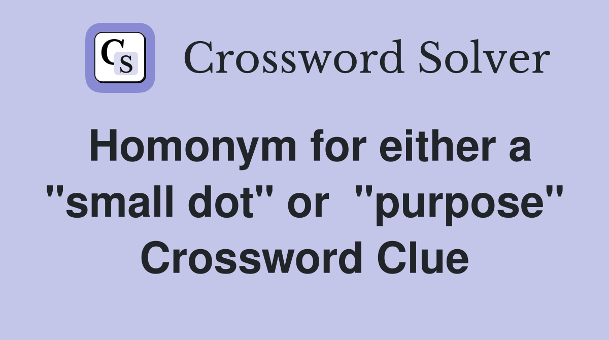 Homonym for either a "small dot" or  "purpose" Crossword Clue