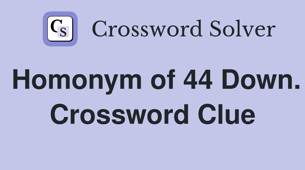 Homonym of 44 Down. Crossword Clue