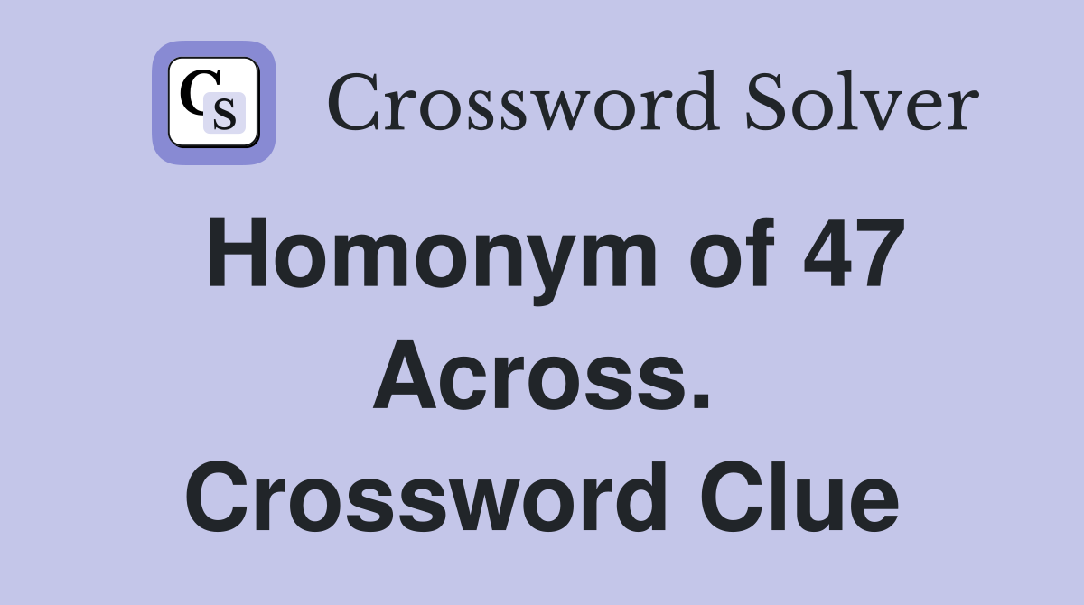 Homonym of 47 Across. Crossword Clue