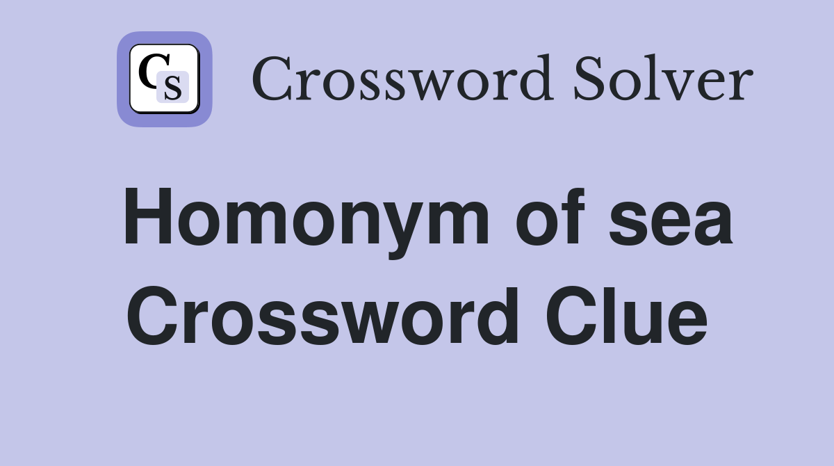 Homonym of sea Crossword Clue