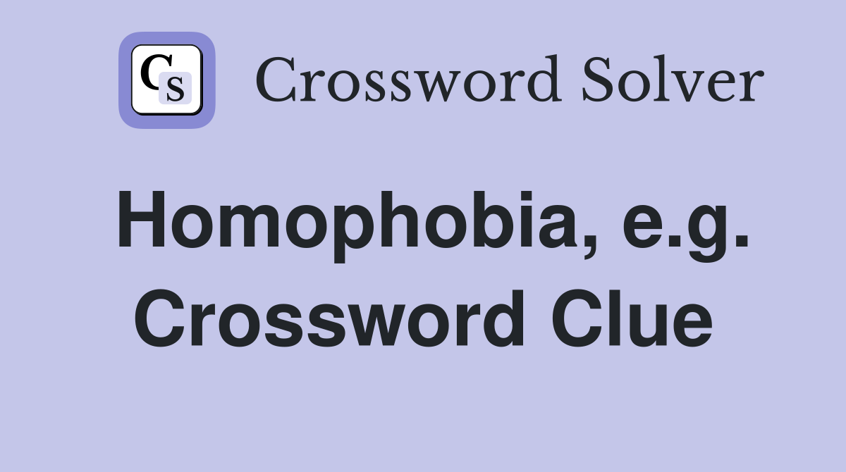 Homophobia, e.g. Crossword Clue