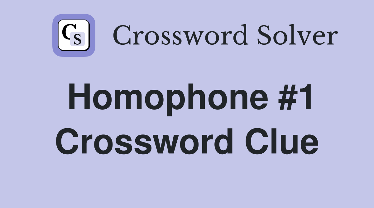 Homophone #1 Crossword Clue